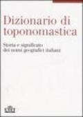 Dizionario di toponomastica. Storia e significato dei nomi geografici italiani