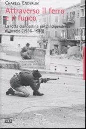 Attraverso il ferro e il fuoco. La lotta clandestina per l'indipendenza di Israele (1936-1948)