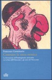 Costruire la razza nemica. La formazione dell'immaginario antisemita tra la fine dell'Ottocento e gli inizi del Novecento