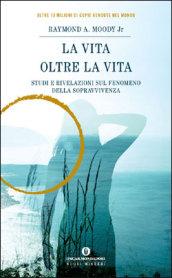 La vita oltre la vita. Studi e rivelazioni sul fenomeno della sopravvivenza