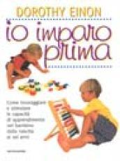 Io imparo prima. Come incoraggiare e stimolare le capacità di apprendimento nel bambino dalla nascita ai sei anni