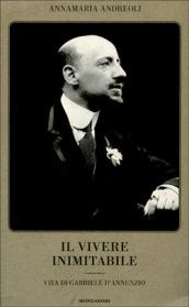 Il vivere inimitabile. Vita di Gabriele D'Annunzio