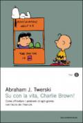 Su con la vita, Charlie Brown! Come affrontare i problemi di ogni giorno con l'aiuto dei Peanuts