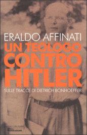 Un teologo contro Hitler: Sulle tracce di Dietrich Bonhoeffer (Uomini e religioni. Cartonati)