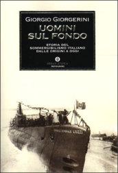 Uomini sul fondo. Storia del sommergibilismo italiano dalle origini ad oggi