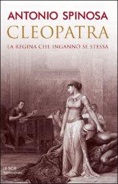 Cleopatra. La regina che ingannò se stessa