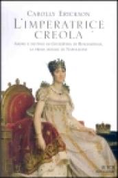 L'imperatrice creola. Amori e destino di Giuseppina di Beauharnais, la prima moglie di Napoleone