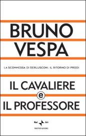 Il cavaliere e il professore. La scommessa di Berlusconi. Il ritorno di Prodi