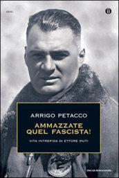 Ammazzate quel fascista! Vita intrepida di Ettore Muti