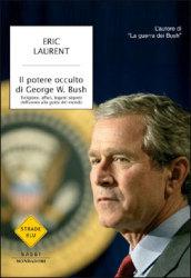 Il potere occulto di George W. Bush. Religione, affari, legami segreti dell'uomo alla guida del mondo