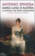 Maria Luisa d'Austria, la donna che tradì Napoleone. La gloria, le passioni, il tormento