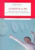 La salute in 24 ore. Come vivere una giornata ideale per il proprio corpo e la propria salute