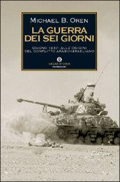 La guerra dei sei giorni. Giugno 1967: alle origini del conflitto arabo-israeliano