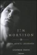 Jim Morrison. Vita, morte, leggenda