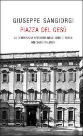 Piazza del Gesù. La Democrazia cristiana negli anni Ottanta: un diario politico