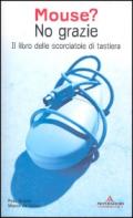 Mouse? No grazie. Il libro delle scorciatoie di tastiera