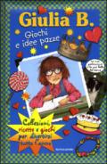 Giulia B. giochi e idee pazze. Collezioni, ricette e giochi per divertirsi tutto l'anno. Ediz. illustrata