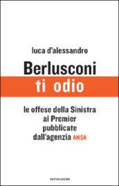 Berlusconi, ti odio. Le offese della Sinistra al premier pubblicate dall'agenzia ANSA