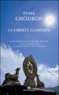 La libertà illimitata: Come risolvere le proprie nevrosi con il buddhismo e la meditazione del tonglen