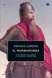 Il Barbarossa. Vita, trionfi e illusioni di Federico I imperatore