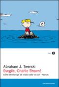 Sveglia, Charlie Brown! Come affrontare gli alti e i bassi della vita con i Peanuts