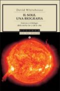 Il sole. Una biografia. Scienza e mitologia della stella che ci dà la vita