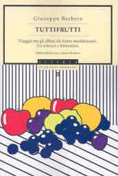 Tuttifrutti. Viaggio tra gli alberi da frutto mediterranei, fra scienza e letteratura