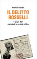 Il delitto Rosselli. 9 giugno 1937. Anatomia di un omicidio politico