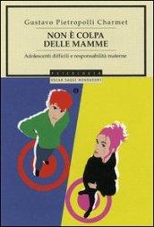 Non è colpa delle mamme. Adolescenti difficili e responsabilità materna