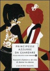 Principesse azzurre da guardare. Racconti d'amore e di vita di donne tra donne