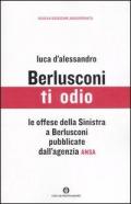 Berlusconi ti odio. Le offese della Sinistra al premier pubblicate dall'agenzia ANSA