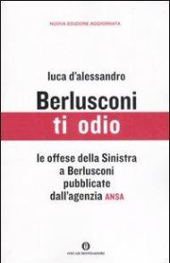 Berlusconi ti odio. Le offese della Sinistra al premier pubblicate dall'agenzia ANSA