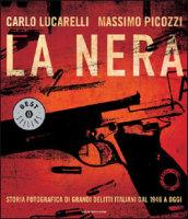 La nera. Storia fotografica di grandi delitti italiani dal 1946 a oggi. Ediz. illustrata