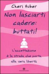 Non lasciarti cadere: buttati! L'accettazione è la strada che porta alla vera libertà