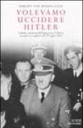 Volevamo uccidere Hitler. L'ultimo testimone dell'operazione Valchiria racconta il complotto del 20 luglio 1944