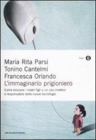 L' immaginario prigioniero. Come educare i nostri figli a un uso creativo e responsabile delle nuove tecnologie