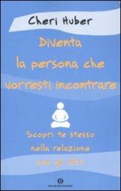 Diventa la persona che vorresti incontrare. Scopri te stesso nella relazione con gli altri