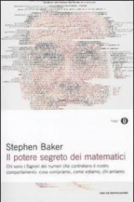 Il potere segreto dei matematici. Chi sono i signori dei numeri che controllano il nostro comportamento: cosa compriamo, come votiamo, chi amiamo