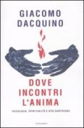 Dove incontri l'anima. Psicologia, spiritualità e vita quotidiana