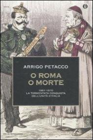 O Roma o morte. 1861-1870: la tormentata conquista dell'unità d'Italia