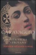 Caravaggio. Vita sacra e profana