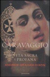 Caravaggio. Vita sacra e profana