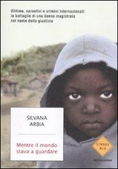 Mentre il mondo stava a guardare. Vittime, carnefici e crimini internazionali: le battaglie di una donna magistrato nel nome della giustizia