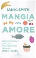 Mangia con amore. Semplici regole e piccoli accorgimenti per una dieta facile