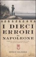 I dieci errori di Napoleone: Sconfitte, cadute e illusioni dell'uomo che voleva cambiare la storia (Le scie)