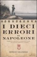 I dieci errori di Napoleone: Sconfitte, cadute e illusioni dell'uomo che voleva cambiare la storia (Le scie)