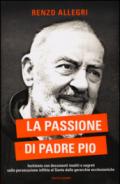 La passione di Padre Pio. Inchiesta con documenti inediti e segreti sulla persecuzione inflitta al Santo dalle gerarchie ecclesiastiche