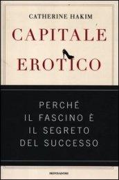 Capitale erotico. Perché il fascino è il segreto del successo