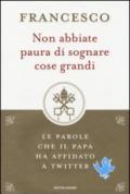 Non abbiate paura di sognare cose grandi. Le parole che il papa ha affidato a Twitter