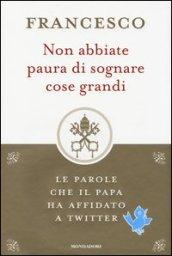 Non abbiate paura di sognare cose grandi. Le parole che il papa ha affidato a Twitter